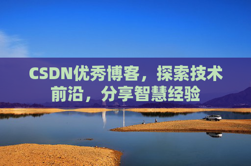 CSDN优秀博客，探索技术前沿，分享智慧经验